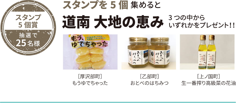 スタンプ5個賞 抽選で25名様 スタンプを5個集めると 道南 大地の恵み 3つの中からいずれかをプレゼント！！