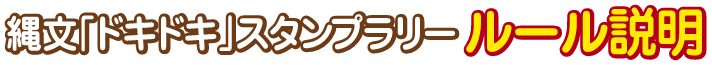 縄文「ドキドキ」スタンプラリー ルール説明